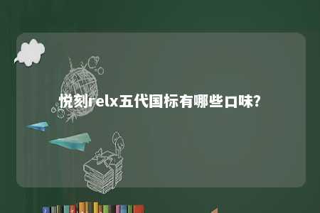 悦刻relx五代国标有哪些口味？ 